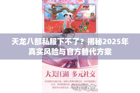 天龙八部私服下不了？揭秘2025年真实风险与官方替代方案