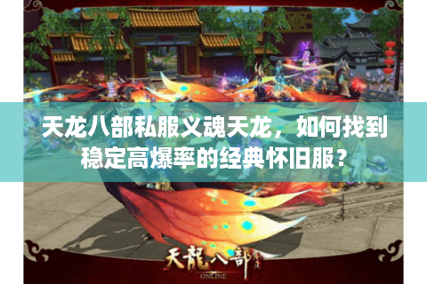 天龙八部私服义魂天龙,如何找到稳定高爆率的经典怀旧服? 天龙八部私服义魂天龙,如何找到稳定高爆率的经典怀旧服?