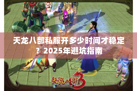 天龙八部私服开多少时间才稳定？2025年避坑指南