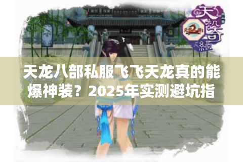 天龙八部私服飞飞天龙真的能爆神装？2025年实测避坑指南