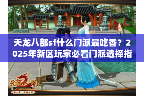 天龙八部sf什么门派最吃香？2025年新区玩家必看门派选择指南