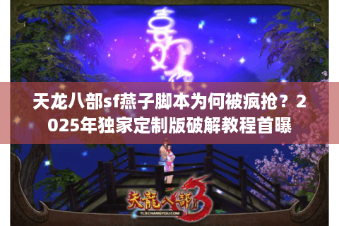 天龙八部sf燕子脚本为何被疯抢？2025年独家定制版破解教程首曝