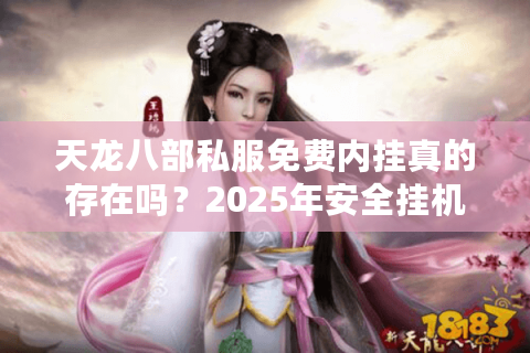 天龙八部私服免费内挂真的存在吗？2025年安全挂机全攻略