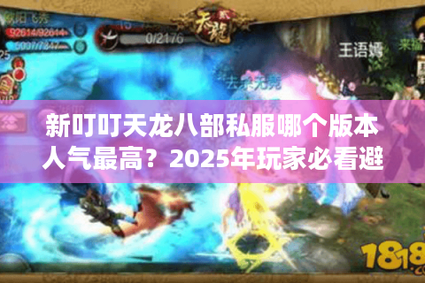 新叮叮天龙八部私服哪个版本人气最高？2025年玩家必看避坑指南