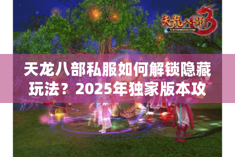 天龙八部私服如何解锁隐藏玩法？2025年独家版本攻略揭秘