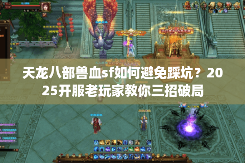 天龙八部兽血sf如何避免踩坑？2025开服老玩家教你三招破局