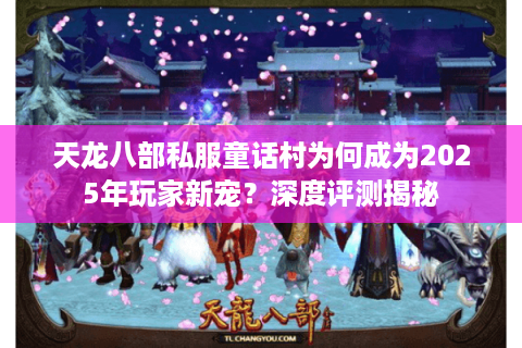 天龙八部私服童话村为何成为2025年玩家新宠？深度评测揭秘