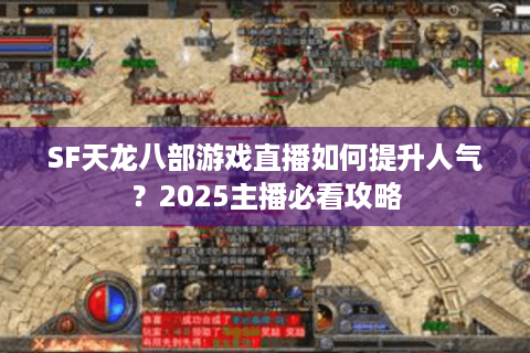 SF天龙八部游戏直播如何提升人气？2025主播必看攻略