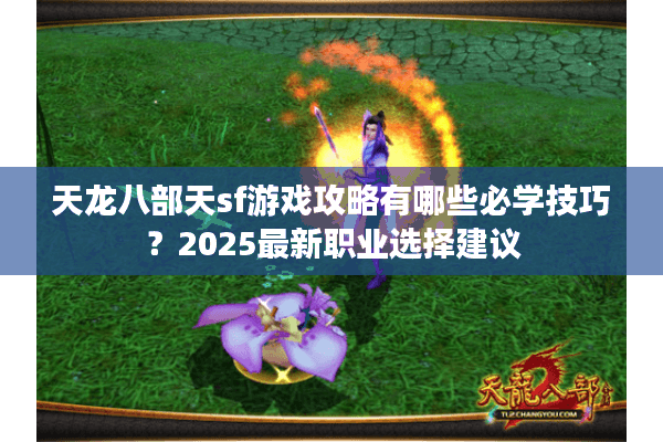 天龙八部天sf游戏攻略有哪些必学技巧？2025最新职业选择建议