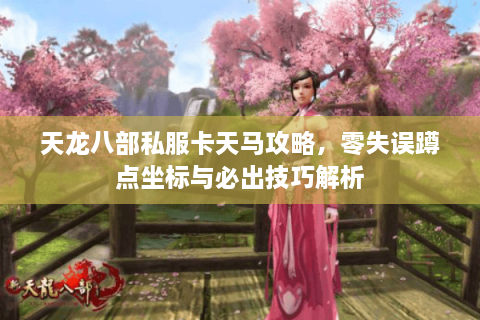 天龙八部私服卡天马攻略，零失误蹲点坐标与必出技巧解析