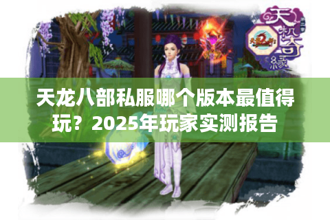 天龙八部私服哪个版本最值得玩？2025年玩家实测报告