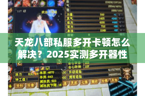 天龙八部私服多开卡顿怎么解决？2025实测多开器性能排行榜