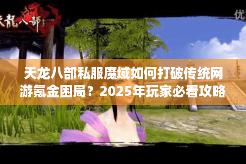 天龙八部私服魔域如何打破传统网游氪金困局？2025年玩家必看攻略