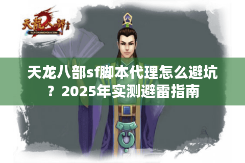 天龙八部sf脚本代理怎么避坑？2025年实测避雷指南