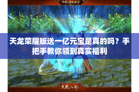 天龙荣耀版送一亿元宝是真的吗?手把手教你领到真实福利 天龙荣耀版送一亿元宝是真的吗?手把手教你领到真实福利