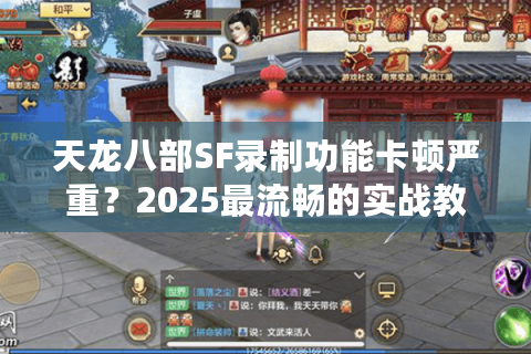 天龙八部SF录制功能卡顿严重？2025最流畅的实战教学视频生成方案