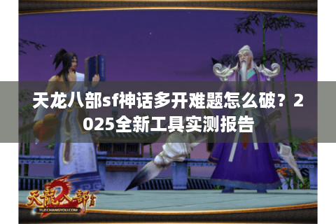 天龙八部sf神话多开难题怎么破？2025全新工具实测报告