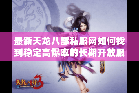 最新天龙八部私服网如何找到稳定高爆率的长期开放服？