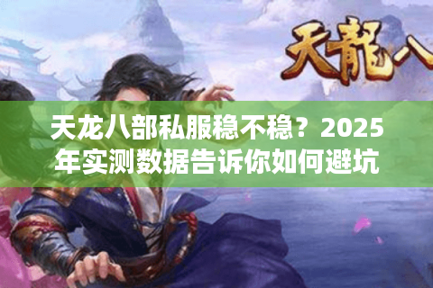 天龙八部私服稳不稳？2025年实测数据告诉你如何避坑