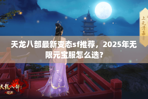 天龙八部最新变态sf推荐，2025年无限元宝服怎么选？