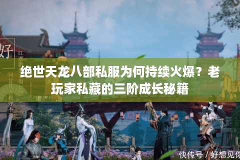 绝世天龙八部私服为何持续火爆？老玩家私藏的三阶成长秘籍