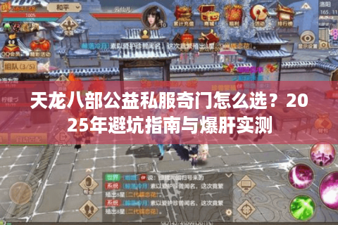 天龙八部公益私服奇门怎么选？2025年避坑指南与爆肝实测