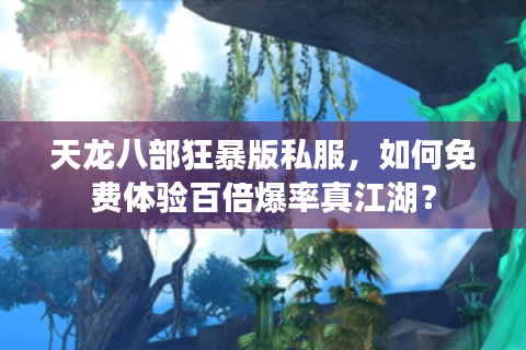 天龙八部狂暴版私服，如何免费体验百倍爆率真江湖？