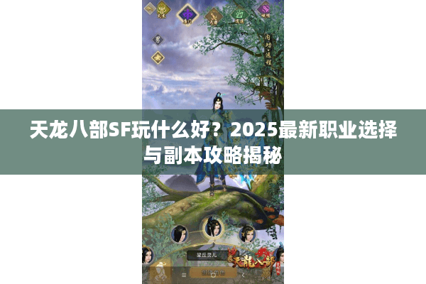 天龙八部SF玩什么好？2025最新职业选择与副本攻略揭秘