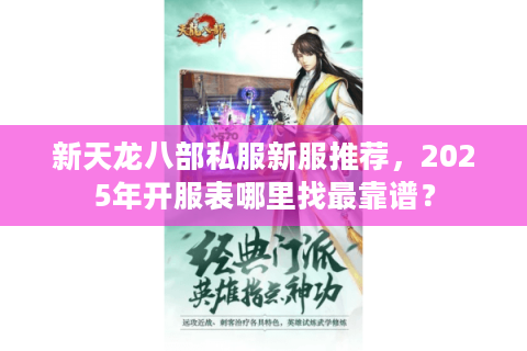 新天龙八部私服新服推荐,2025年开服表哪里找最靠谱? 新天龙八部私服新服推荐,2025年开服表哪里找最靠谱?