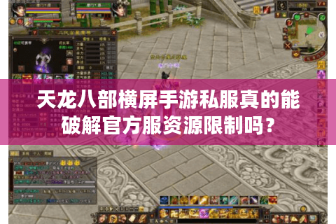 天龙八部横屏手游私服真的能破解官方服资源限制吗？