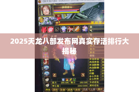 2025天龙八部发布网真实存活排行大揭秘