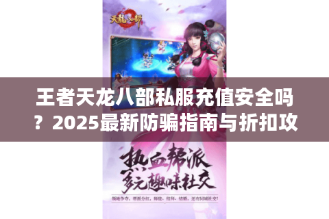 王者天龙八部私服充值安全吗？2025最新防骗指南与折扣攻略