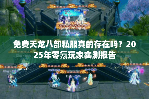 免费天龙八部私服真的存在吗？2025年零氪玩家实测报告