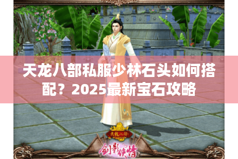 天龙八部私服少林石头如何搭配？2025最新宝石攻略
