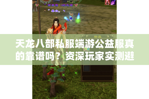 天龙八部私服端游公益服真的靠谱吗？资深玩家实测避坑指南