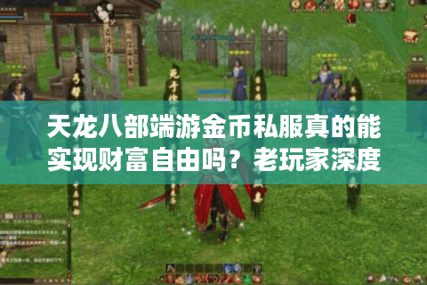 天龙八部端游金币私服真的能实现财富自由吗？老玩家深度拆解