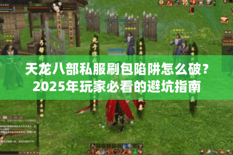 天龙八部私服刷包陷阱怎么破？2025年玩家必看的避坑指南