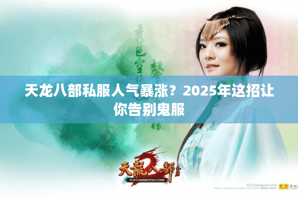 天龙八部私服人气暴涨？2025年这招让你告别鬼服