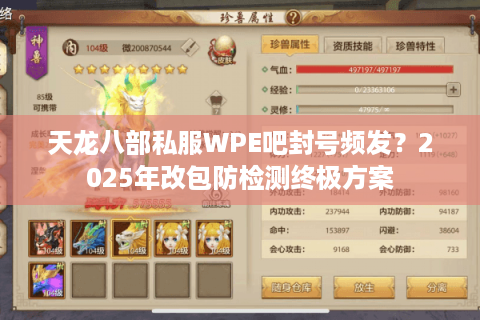 天龙八部私服WPE吧封号频发？2025年改包防检测终极方案