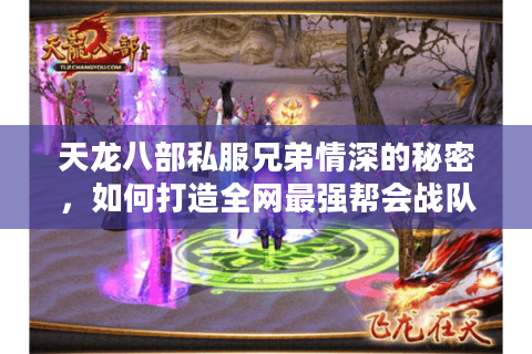 天龙八部私服兄弟情深的秘密，如何打造全网最强帮会战队？