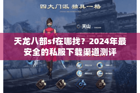 天龙八部sf在哪找？2024年最安全的私服下载渠道测评