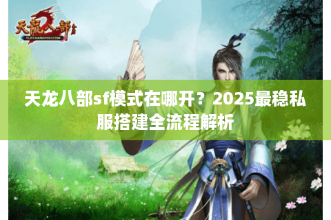 天龙八部sf模式在哪开？2025最稳私服搭建全流程解析
