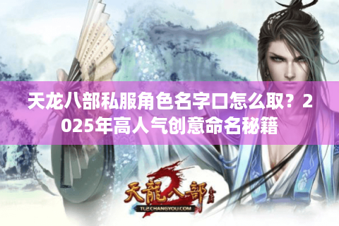 天龙八部私服角色名字口怎么取？2025年高人气创意命名秘籍