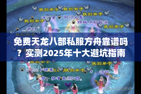 免费天龙八部私服方舟靠谱吗？实测2025年十大避坑指南