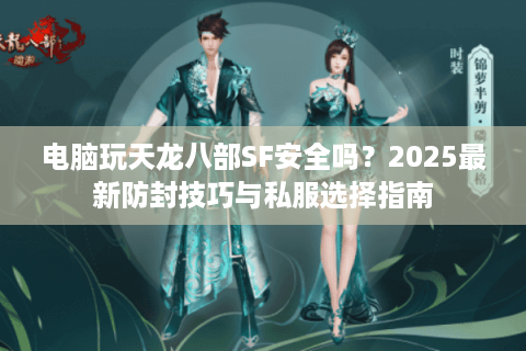 电脑玩天龙八部SF安全吗?2025最新防封技巧与私服选择指南 电脑玩天龙八部SF安全吗?2025最新防封技巧与私服选择指南