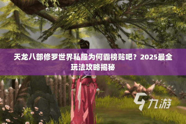 天龙八部修罗世界私服为何霸榜贴吧?2025最全玩法攻略揭秘 天龙八部修罗世界私服为何霸榜贴吧?2025最全玩法攻略揭秘
