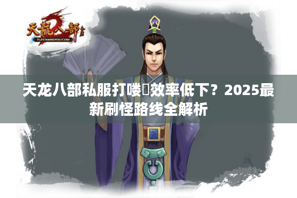 天龙八部私服打喽啰效率低下？2025最新刷怪路线全解析