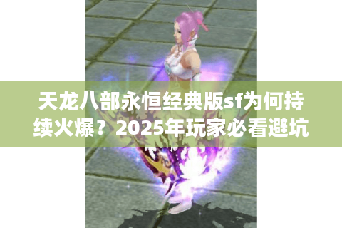 天龙八部永恒经典版sf为何持续火爆？2025年玩家必看避坑指南