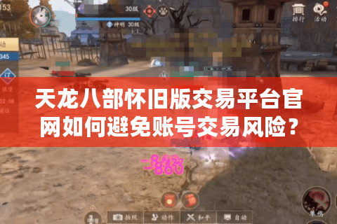 天龙八部怀旧版交易平台官网如何避免账号交易风险？玩家必看的三大避坑指南