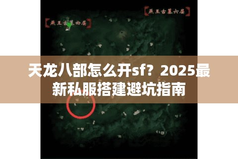 天龙八部怎么开sf？2025最新私服搭建避坑指南